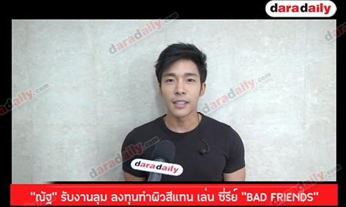 “ณัฐ” รับงานลุม ลงทุนทำผิวสีแทน เล่น ซี่รีย์ "BAD FRIENDS"