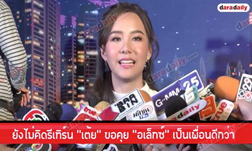 ยังไม่คิดรีเทิร์น “เต้ย” ขอคุย “อเล็กซ์” เป็นเพื่อนดีกว่า