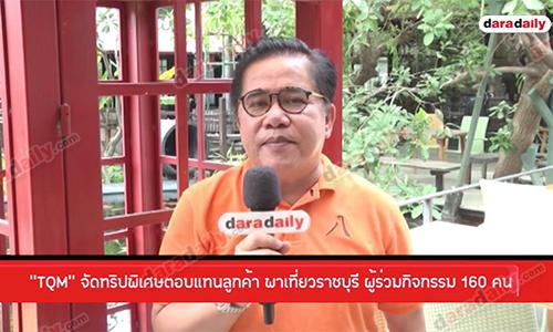 “TQM” จัดทริปพิเศษตอบแทนลูกค้า พาเที่ยวราชบุรี ผู้ร่วมกิจกรรม 160 คน