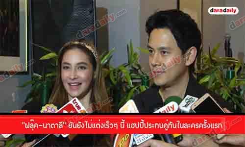 “ฟลุ๊ค นาตาลี” ยันยังไม่แต่งเร็วๆ นี้ แฮปปี้ประกบคู่กันในละครครั้งแรก