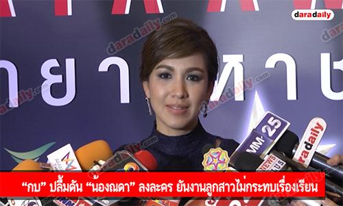 “กบ” ปลื้มดัน “น้องณดา” ลงละคร ยันงานลูกสาวไม่กระทบเรื่องเรียน