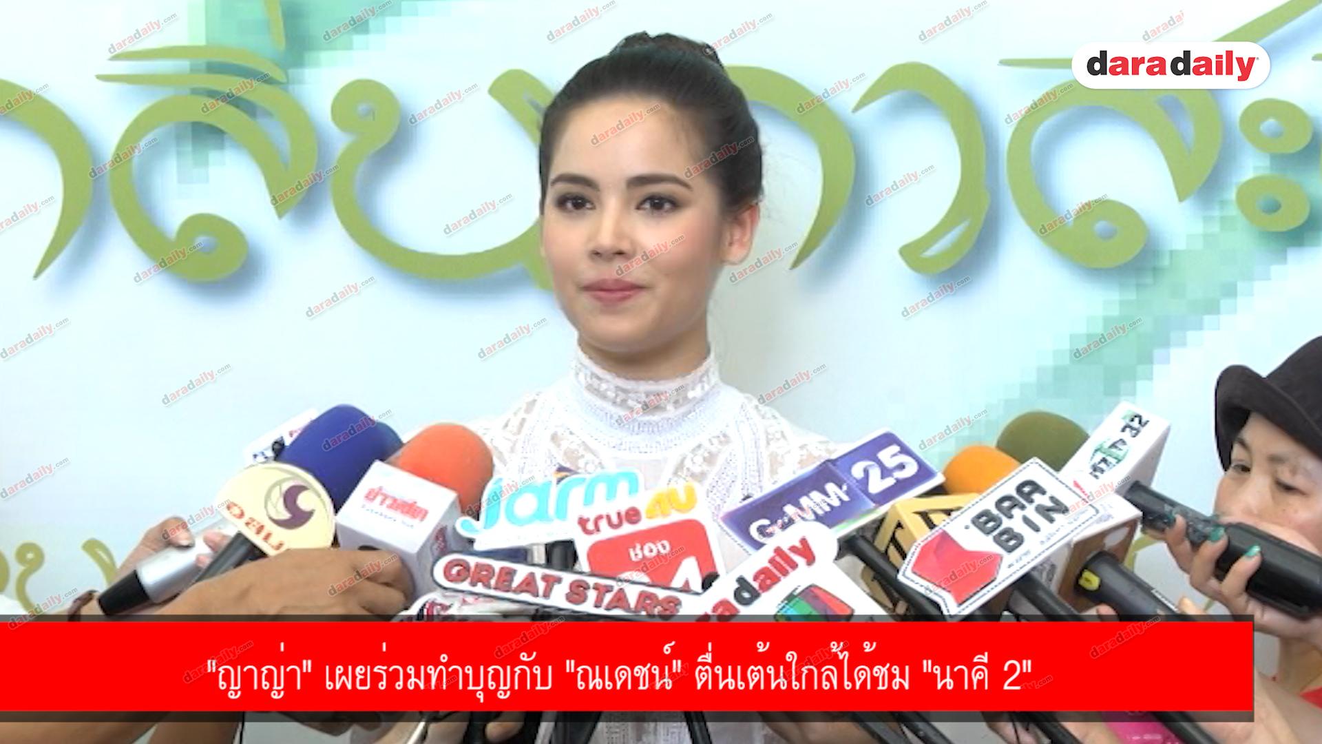 "ญาญ่า" เผยร่วมทำบุญกับ "ณเดชน์" ตื่นเต้นใกล้ได้ชม "นาคี 2" 