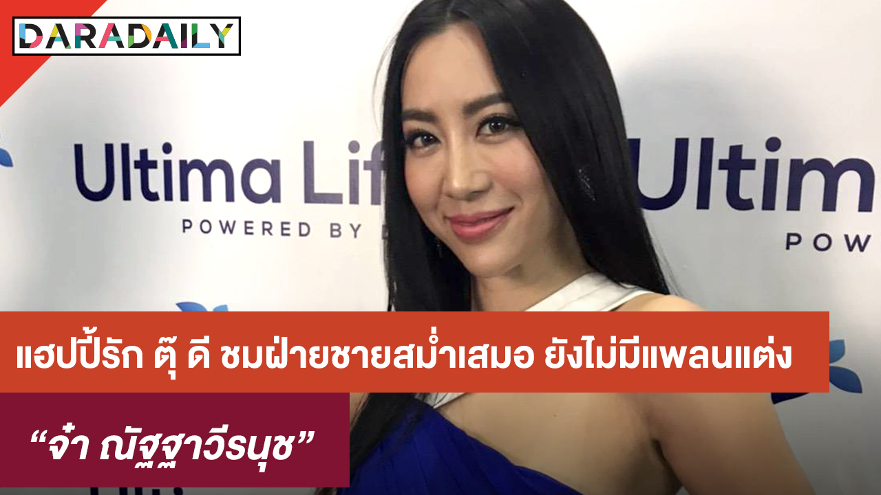 "จ๋า" แฮปปี้รัก "ตุ๊" ดี ชมฝ่ายชายสม่ำเสมอ ยังไม่มีแพลนแต่ง