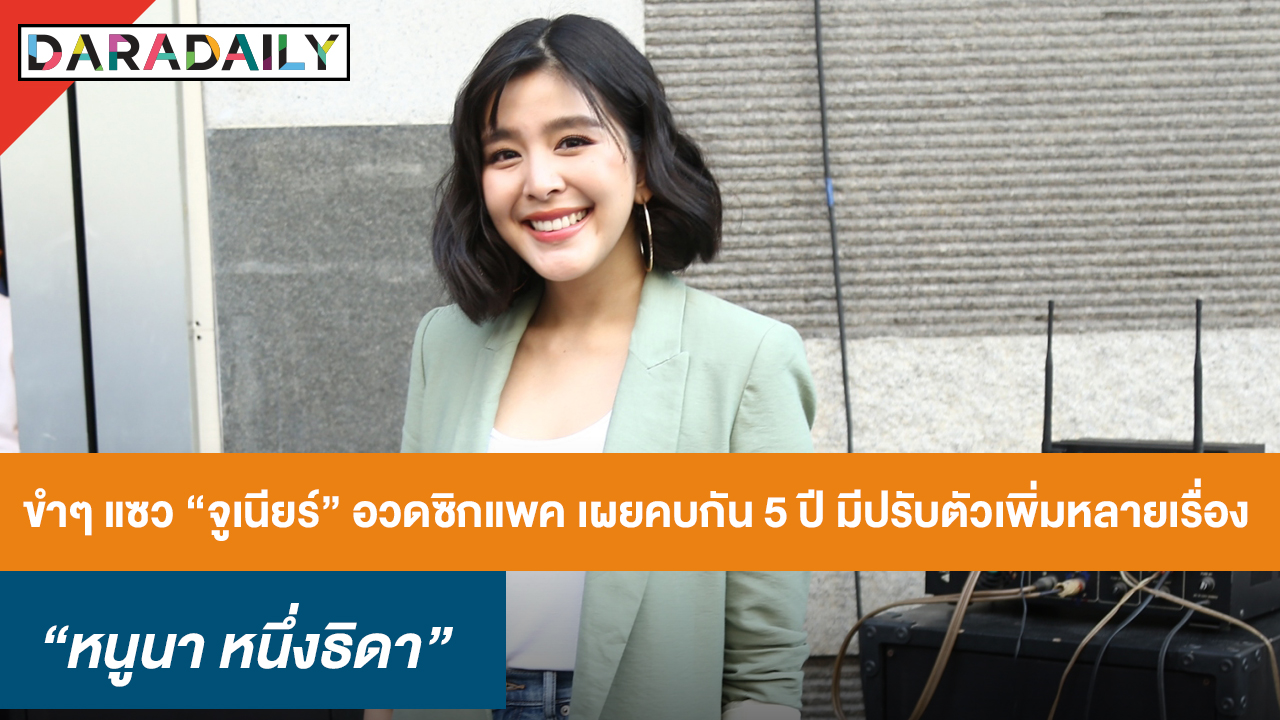 “หนูนา” ขำๆ แซว “จูเนียร์” อวดซิกซ์แพค เผยคบกัน 5 ปี มีปรับตัวเพิ่มหลายเรื่อง