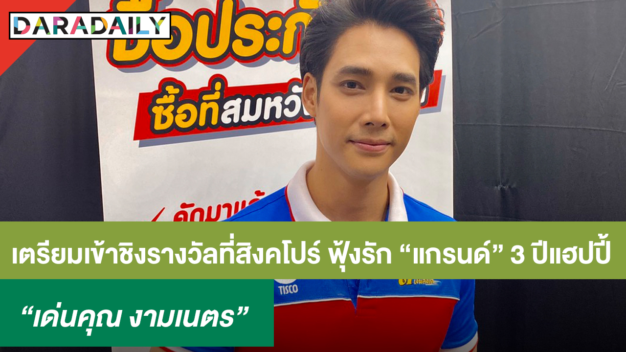 “เด่นคุณ” เผยเตรียมเข้าชิงรางวัลที่สิงคโปร์ ฟุ้งรัก "แกรนด์” 3 ปีแฮปปี้