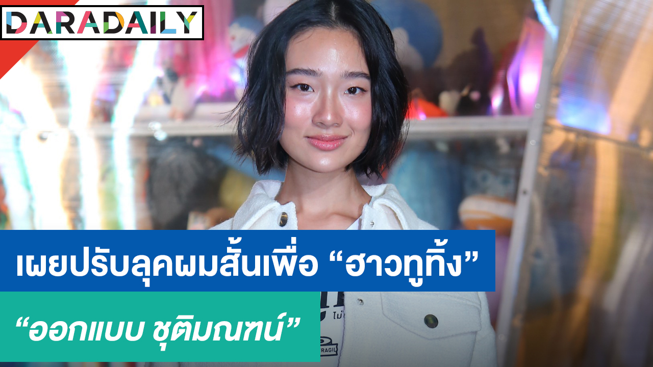 “ออกแบบ” เผยปรับลุคผมสั้นเพื่อ “ฮาวทูทิ้ง” ดีใจร่วมงานกับ “หว่องกาไว”