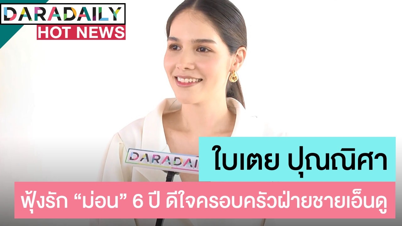 “ใบเตย” ฟุ้งรัก “ม่อน” 6 ปี ดีใจครอบครัวฝ่ายชายเอ็นดู