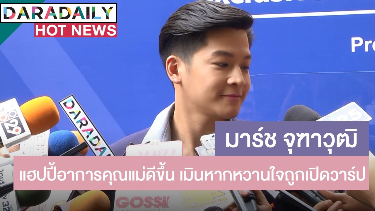 “มาร์ช” แฮปปี้อาการป่วยคุณแม่ดีขึ้น เมินหากหวานใจถูกเปิดวาร์ป