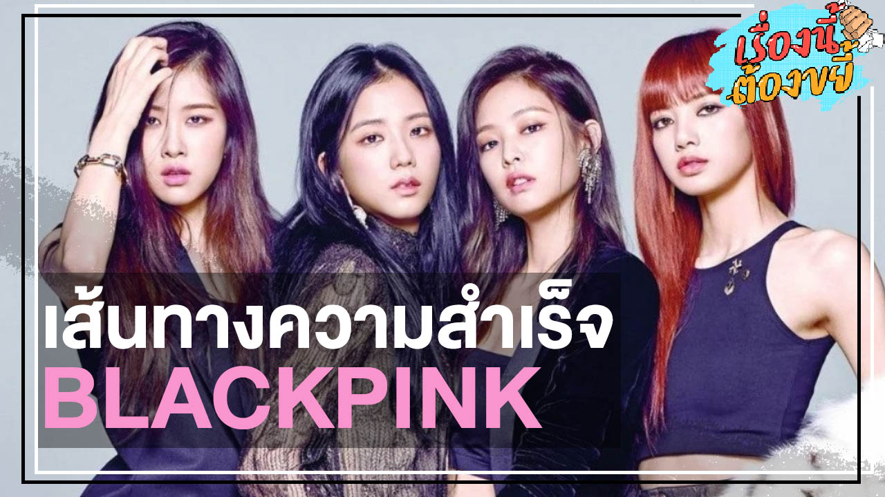 เส้นทางความสำเร็จ BLACKPINK สู่ระดับโลก l เรื่องนี้ต้องขยี้