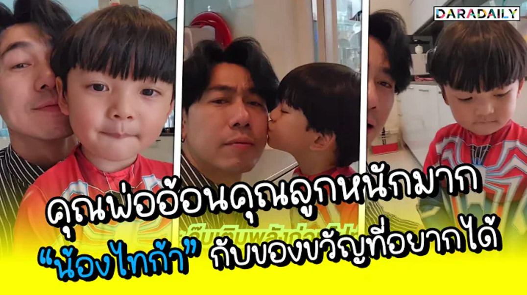 คุณพ่ออ้อนคุณลูกหนักมาก “น้องไทก้า” กับของขวัญที่อยากได้