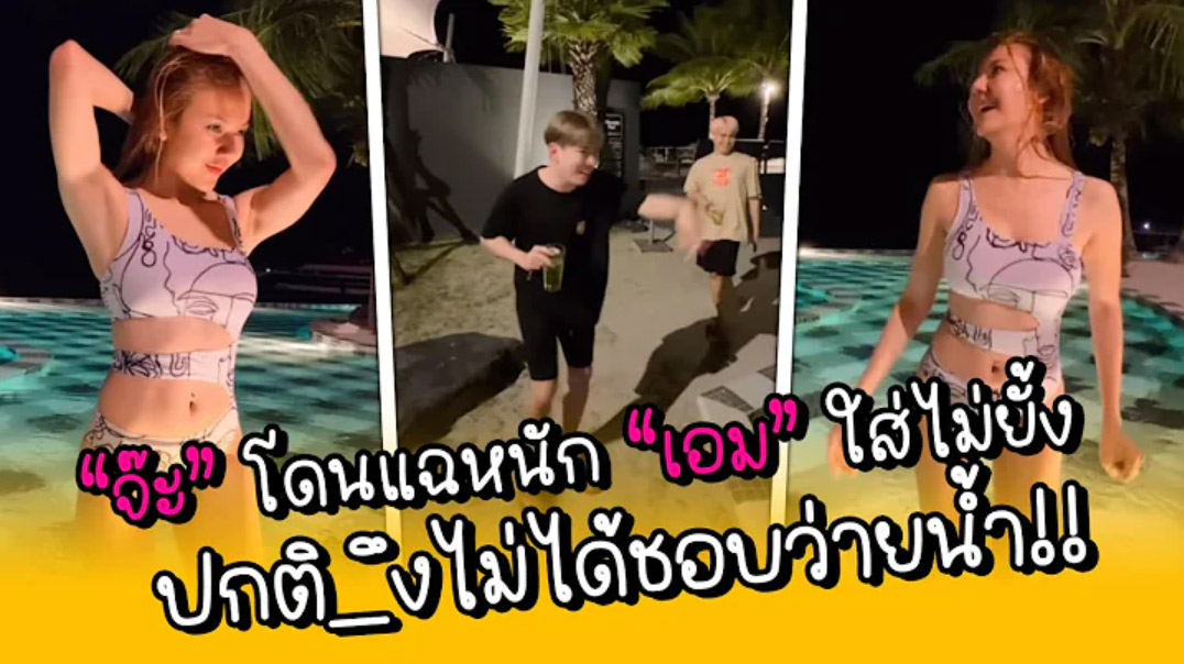 “จ๊ะ” โดนแฉหนัก “เอม” ใส่ไม่ยั้ง ปกติ_ึงไม่ได้ชอบว่ายน้ำ!!