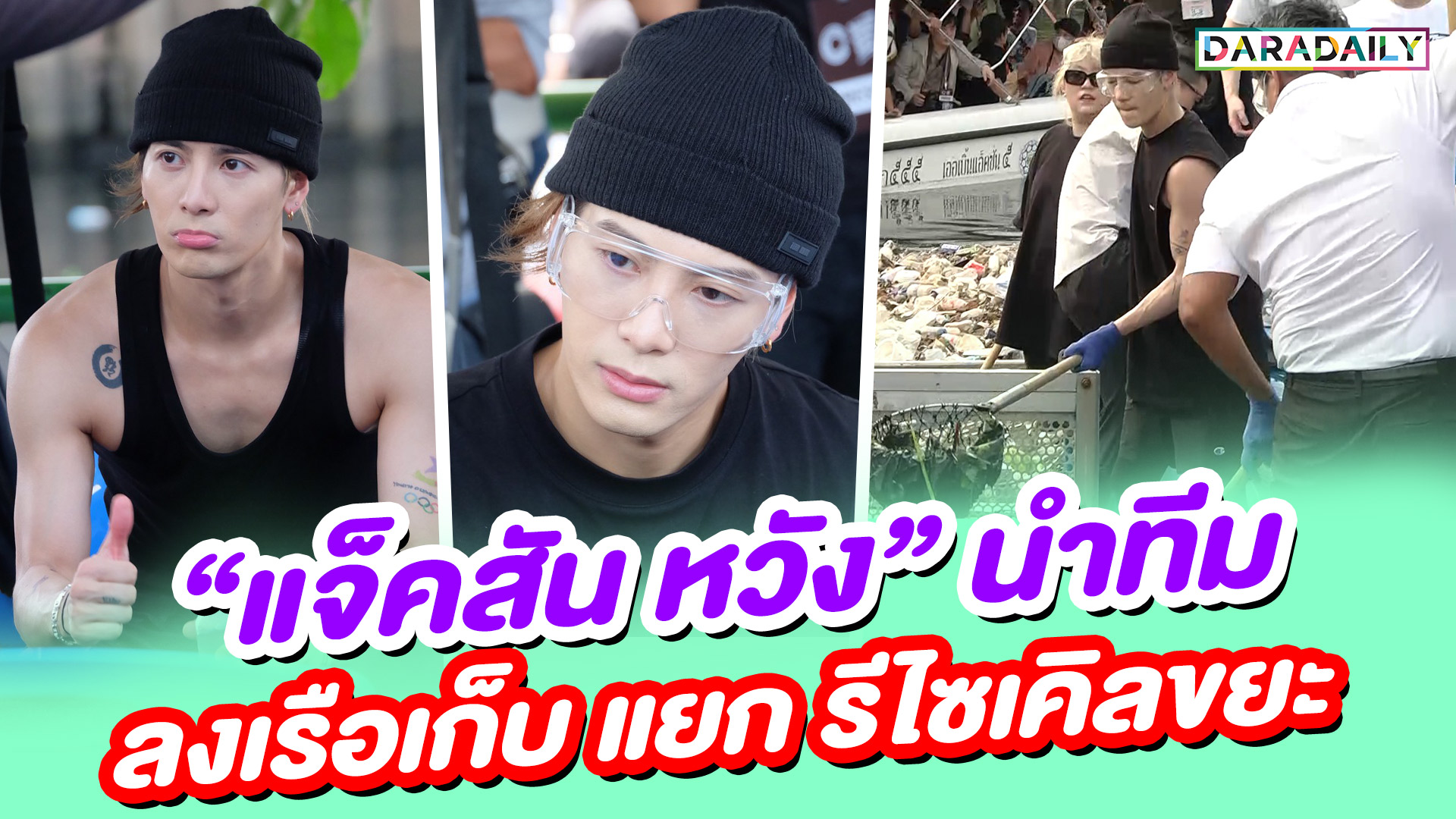 “แจ็คสัน หวัง” ในบทบาท “พ่อหนุ่มรักษ์โลก” นำทีมลงเรือเก็บ แยก รีไซเคิลขยะ