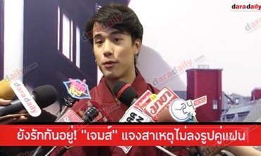 ยังรักกันอยู่! “เจมส์” แจงสาเหตุไม่ลงรูปคู่แฟน