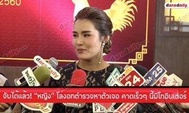 จับได้แล้ว! “หญิง” โล่งอกตำรวจหาตัวเจอ  คาดเร็วๆ นี้มีโกอินเตอร์