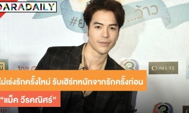 “แม็ค” ไม่เร่งรักครั้งใหม่ รับเฮิร์ทหนักจากรักครั้งก่อน