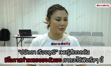 “ปนัดดา เรืองวุฒิ” เผยรู้สึกกดดันมีโอกาสทำเพลงของตัวเอง คาดจะได้ฟังเร็วๆ นี้