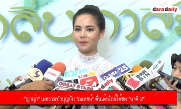 "ญาญ่า" เผยร่วมทำบุญกับ "ณเดชน์" ตื่นเต้นใกล้ได้ชม "นาคี 2" 