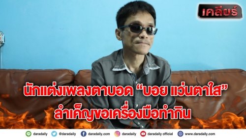 นักแต่งเพลงตาบอด “บอย แว่นตาใส” ลำเค็ญขอเครื่องมือทำกิน