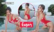 สวยแซ่บตะโกน !!ลูกทุ่งคนดังเสิร์ฟชุดว่ายน้ำเว้าสูงมาก