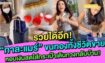 รวยได้อีก! “กาละแมร์” ขนทองทั้งชีวิตขาย หอบเงินสดใส่กระเป๋าเดินทางกลับบ้าน!