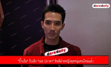 ​​​​​​​"บิ๊กเอ็ม" รับเลิก "เนย ปภาดา" ยินดีฝ่ายหญิงคุยหนุ่มคนใหม่แล้ว