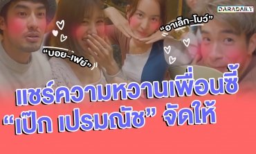 “เป๊ก เปรมณัช” จัดให้ แชร์ความหวานเพื่อนซี้