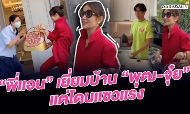 "พี่เเอน" เยี่ยมบ้าน "พุฒ-จุ๋ย" เเต่โดนเเซวเเรง!!