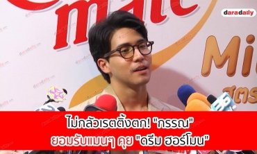 ไม่กลัวเรตติ้งตก! "กรรณ" ยอมรับแมนๆ คุย "ดรีม ฮอร์โมน" 