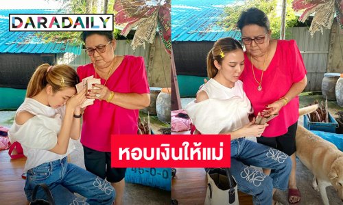 “จ๊ะ นงผณี” หอบเงินปึกใหญ่ให้ “คุณแม่” ถึงบ้านก่อนถึงวันแม่