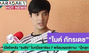 เปิดใจ "ไมค์ ภัทรเดช" หลัง "ธงชัย" โบกมือลาช่อง 7 เผยสถานะ "ปุ๊กลุก" ไม่คืบ