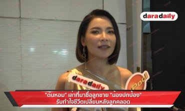 ​​​​​​​"ต้นหอม" เล่าที่มาชื่อลูกชาย "น้องปกป้อง" รับทำใจชีวิตเปลี่ยนหลังลูกคลอด 