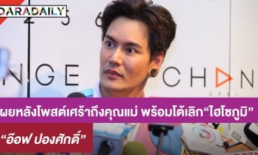 “อ๊อฟ” เผยความรู้สึกหลังโพสต์เศร้าถึงคุณแม่ พร้อมโต้ข่าวเลิก “ไฮโซภูมิ”