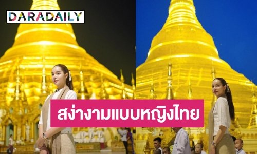 มิงกาละบา! “ส้มโอ ชมพูนุท” ปักหมุดเจดีย์ชเวดากอง งดงามอย่างไทยออร่ากระจาย