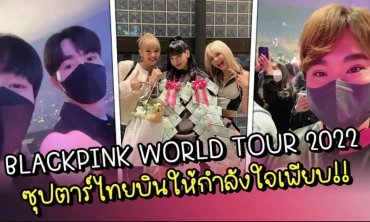 BLACKPINK WORLD TOUR 2022 ซุปตาร์ไทยบินให้กำลังใจเพียบ!!