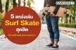 ต้องไปลองสักครั้ง! 5 แหล่งเล่น Surf Skate สุดฮิต ที่สายเอ็กซ์ตรีมไม่ควรพลาด