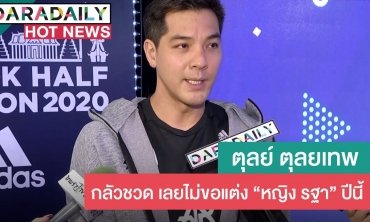 “ตุลย์” กลัวชวด เลยไม่ขอแต่ง “หญิง รฐา” ปีนี้ 