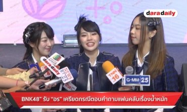 “BNK48” รับ “อร” เครียดกรณีตอบคำถามแฟนคลับเรื่องน้ำหนัก