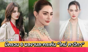 มัดรวม 6 ผลงานละครเด่น “ใหม่ ดาวิกา” สู่นักแสดงมากฝีมือคว้ารางวัล
