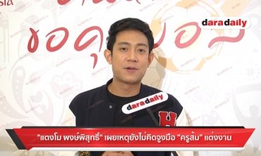"แตงโม พงษ์พิสุทธิ์" เผย เหตุยังไม่คิดจูงมือ "ครูส้ม" แต่งงาน