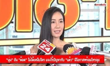 "นุ่น" ยัน "ต๊อด" ไม่ได้เหน็บใคร แจงไร้ปัญหากับ "แต้ว" มีโอกาสพร้อมโทรคุย