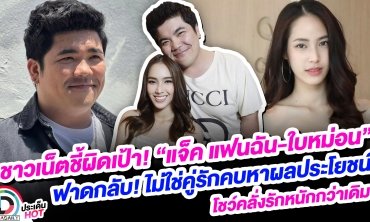 ชาวเน็ตชี้ผิดเป้า! “แจ็ค-ใบหม่อน” ฟาดกลับ! ไม่ใช่คู่รักคบหาผลประโยชน์ โชว์คลั่งรักหนักกว่าเดิม