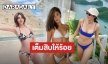 เซ็กซี่เกินต้าน! ส่อง 5 สาวกับชุดว่ายน้ำ แต่ละคนปังหุ่นดีสุดๆ