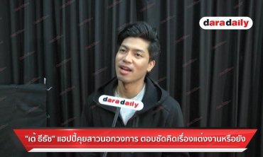 "เต้ ธีธัช" แฮปปี้คุยสาวนอกวงการ ตอบชัดคิดเรื่องแต่งงานหรือยัง