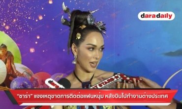 "ซาร่า" เผยเหตุขาดการติดต่อแฟนหนุ่ม หลังบินไปทำงานต่างประเทศ