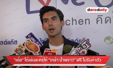 "เต๋อ" โต้เล่นละครให้ "เกล้า น้ำพราว" ฟรี ไม่รับค่าตัว