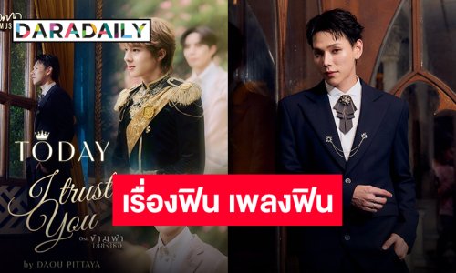 “ซี-นุนิว” ยิ่งกว่าเชื่อใจ “ต้าห์อู๋” ถ่ายทอดอารมณ์ผ่าน “I Trust You” เพลงประกอบซีรีส์ “ข้ามฟ้าเคียงเธอ”