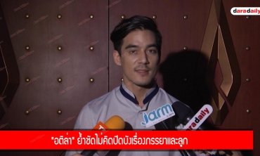 "อติล่า" ย้ำชัดไม่คิดปิดบังเรื่องภรรยาและลูก