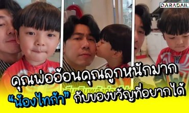 คุณพ่ออ้อนคุณลูกหนักมาก “น้องไทก้า” กับของขวัญที่อยากได้