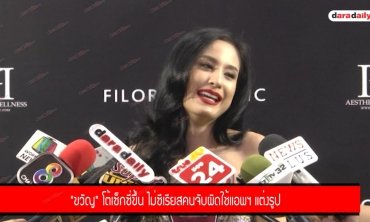 "ขวัญ" โต้เซ็กซี่ขึ้น ไม่ซีเรียสคนจับผิดใช้แอพฯ แต่งรูป
