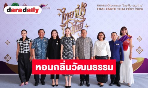 หอมกลิ่นวัฒนธรรม “รมว.ซาบีดา” ปลุกตำนาน ๗๗ เมนูรสชาติที่หายไป เปิดงานมหกรรม “ไทยฟุ้ง ปรุงไทย” THAI TASTE THAI FEST 2026